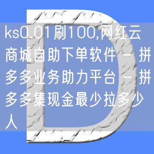 ks0.01刷100,网红云商城自助下单软件 - 拼多多业务助力平台 - 拼多多